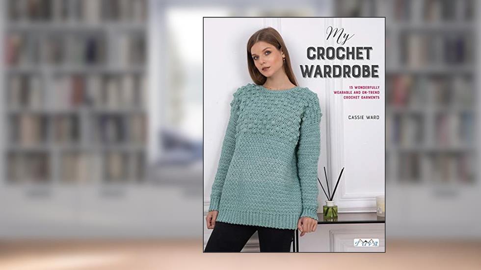 My Crochet Wardrobe: 15 Woderfully Wearable and On-Trend Crochet Garments, written by Cassie Ward