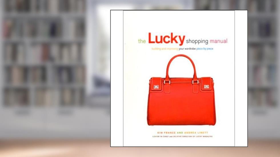 The Lucky Shopping Manual: Building and Improving Your Wardrobe Piece by Piece, written by Andrea Linett; Kim France