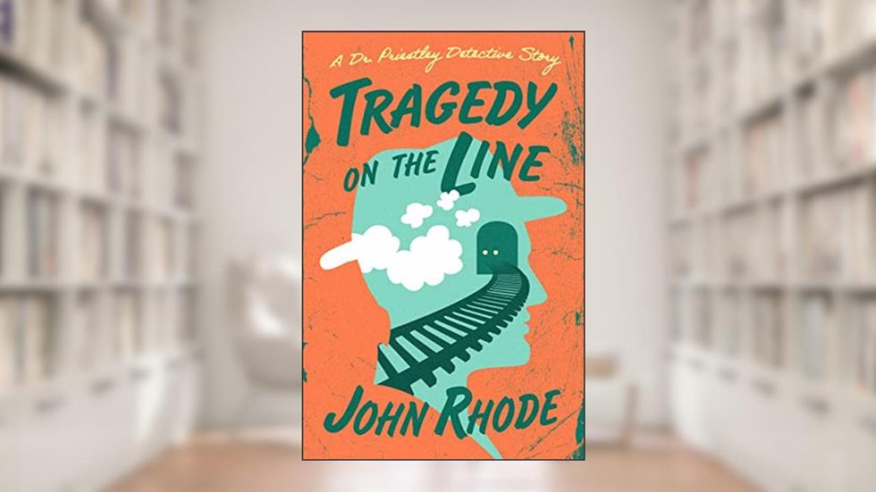 Tragedy on the Line (The Dr. Priestley Detective Stories), written by John Rhode