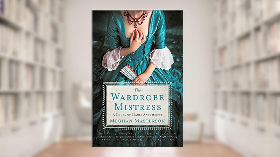 The Wardrobe Mistress: A Novel of Marie Antoinette, written by Meghan Masterson