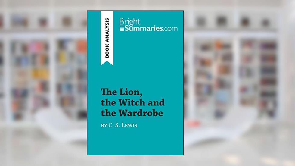 The Lion, the Witch and the Wardrobe by C. S. Lewis (Book Analysis): Detailed Summary, Analysis and Reading Guide (BrightSummaries.com), written by Bright Summaries