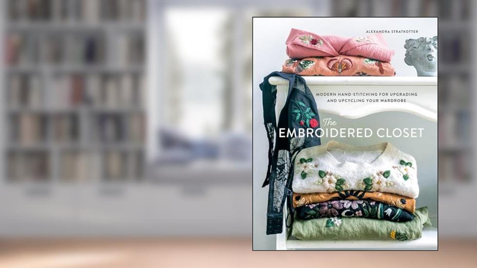 The Embroidered Closet: Modern Hand-stitching for Upgrading and Upcycling Your Wardrobe, written by Alexandra Stratkotter