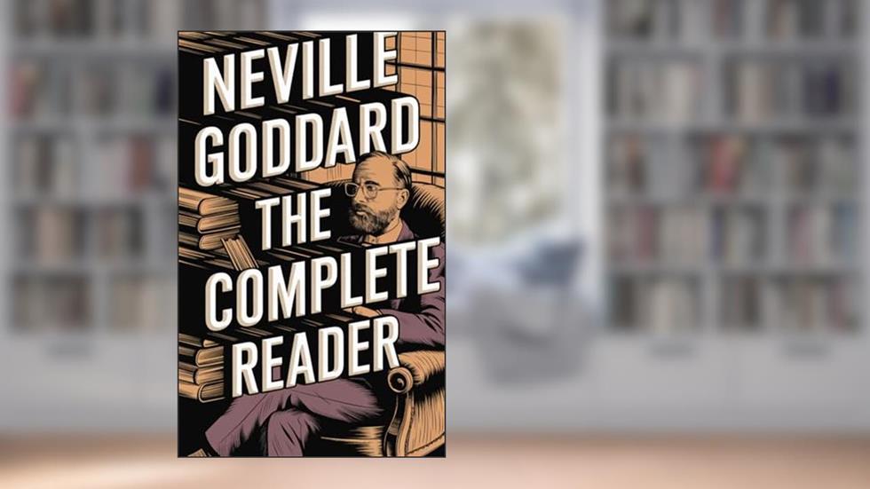 Neville Goddard: The Complete Reader, written by Neville Goddard