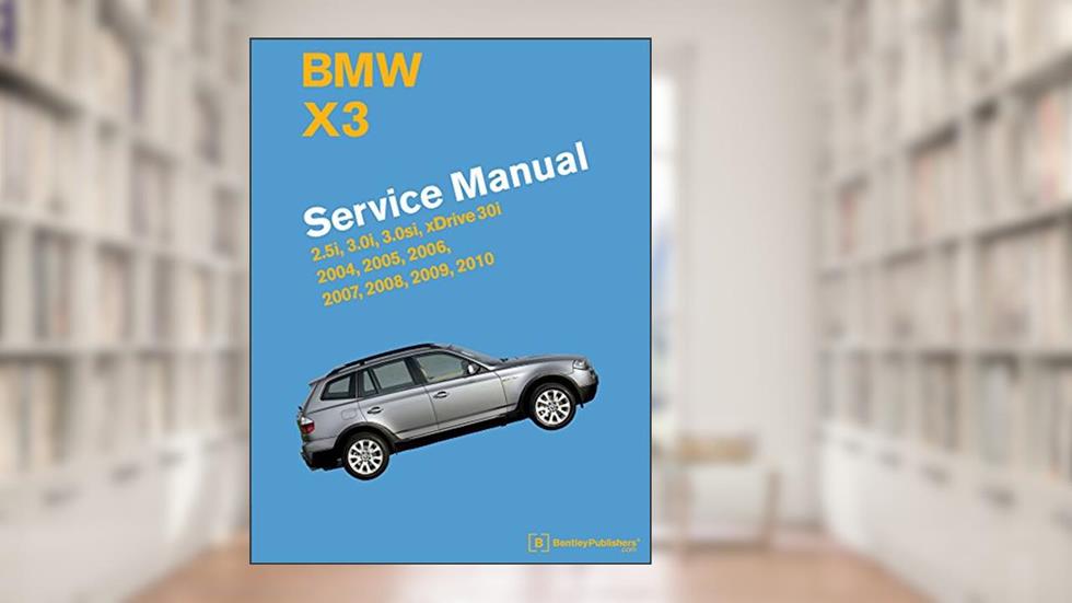 BMW X3 (E83) Service Manual: 2004, 2005, 2006, 2007, 2008, 2009, 2010: 2.5i, 3.0i, 3.0si, Xdrive 30i, written by Bentley Publishers