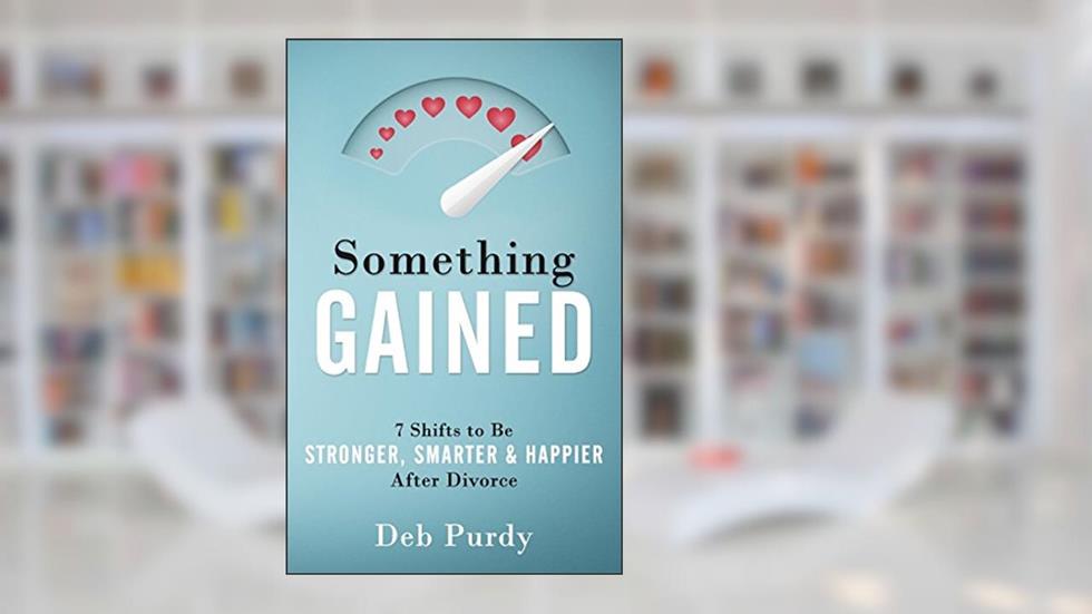 Something Gained: 7 Shifts to Be Stronger, Smarter & Happier After Divorce, written by Deb Purdy