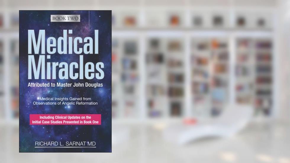Medical Miracles Attributed to Master John Douglas-Book Two: Medical Insights Gained from Observations of Angelic Reformation, written by Richard L. Sarnat MD
