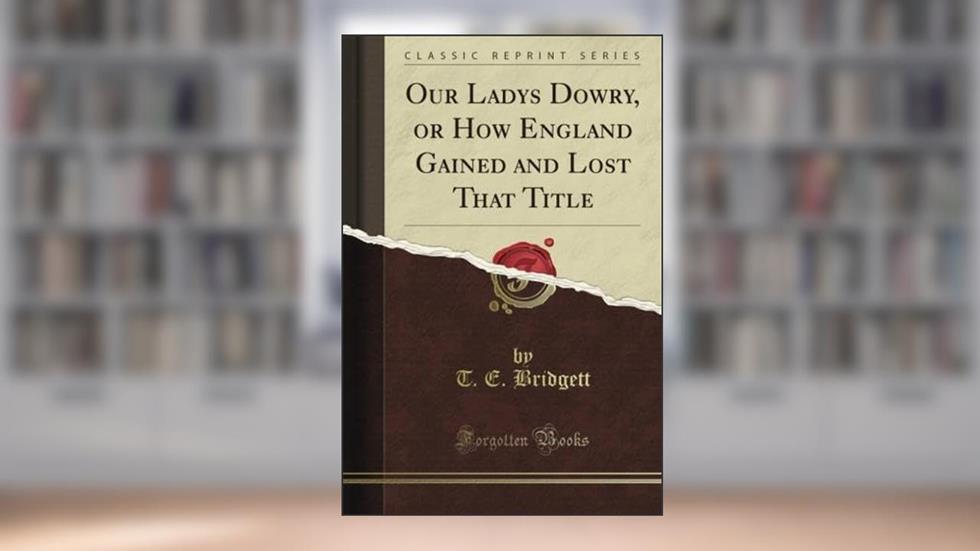 Our Lady's Dowry, or How England Gained and Lost That Title (Classic Reprint), written by T. E. Bridgett