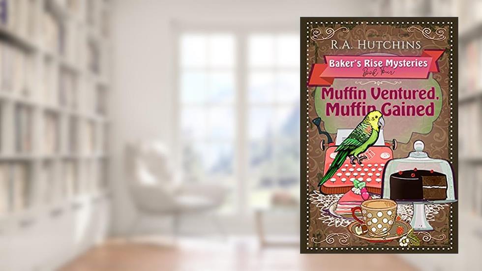 Muffin Ventured, Muffin Gained: A light-hearted culinary cozy murder mystery (Baker's Rise Mysteries Book Four), written by R. A. Hutchins