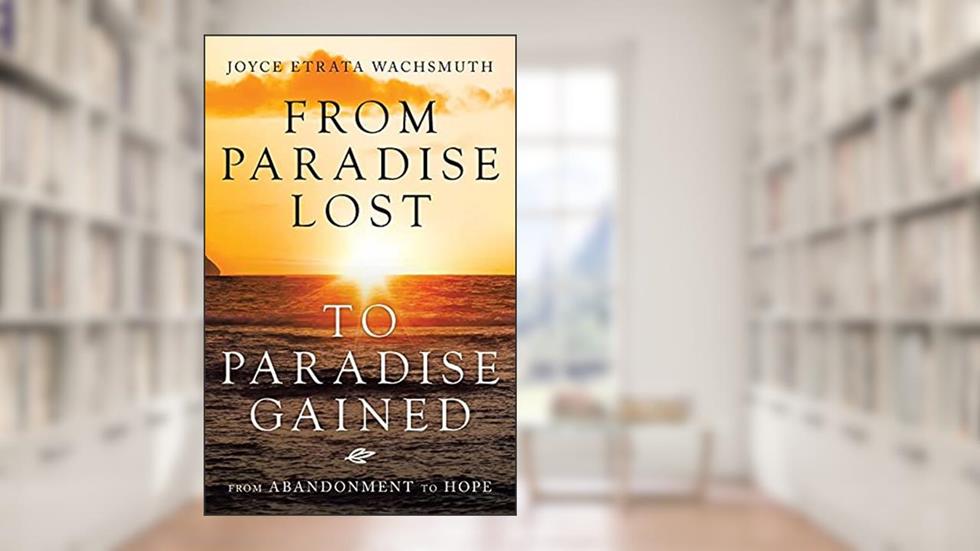 From Paradise Lost to Paradise Gained: From Abandonment to Hope, written by Joyce Etrata Wachsmuth