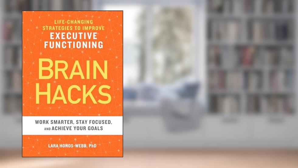 BRAIN HACKS: Life-Changing Strategies to Improve Executive Functioning, written by Lara Honos-Webb PhD
