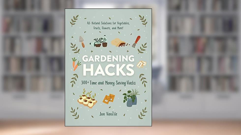 Gardening Hacks: 300+ Time and Money Saving Hacks (Life Hacks Series), written by Jon VanZile