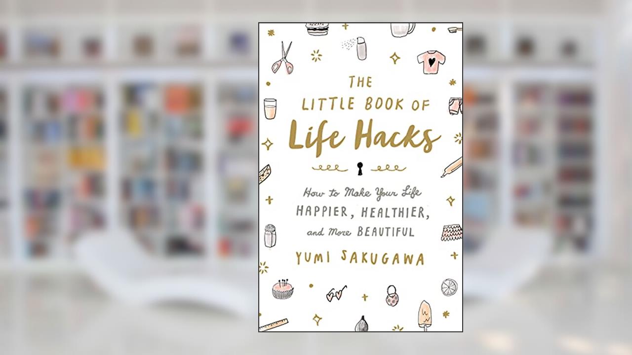 The Little Book of Life Hacks: How to Make Your Life Happier, Healthier, and More Beautiful, written by Yumi Sakugawa