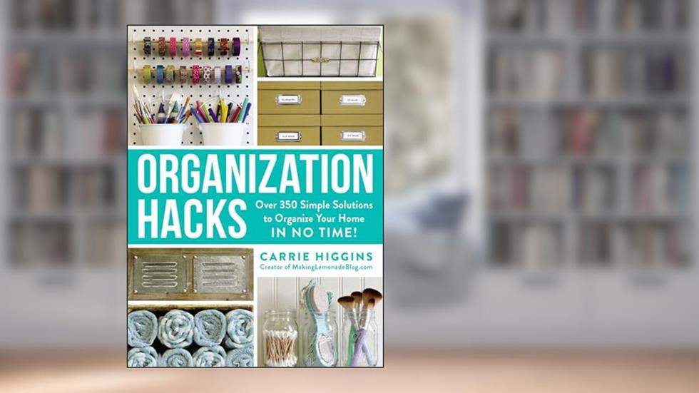 Organization Hacks: Over 350 Simple Solutions to Organize Your Home in No Time! (Life Hacks Series), written by Carrie Higgins
