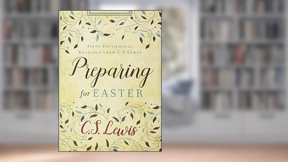 Preparing for Easter: Fifty Devotional Readings from C. S. Lewis, written by C. S. Lewis