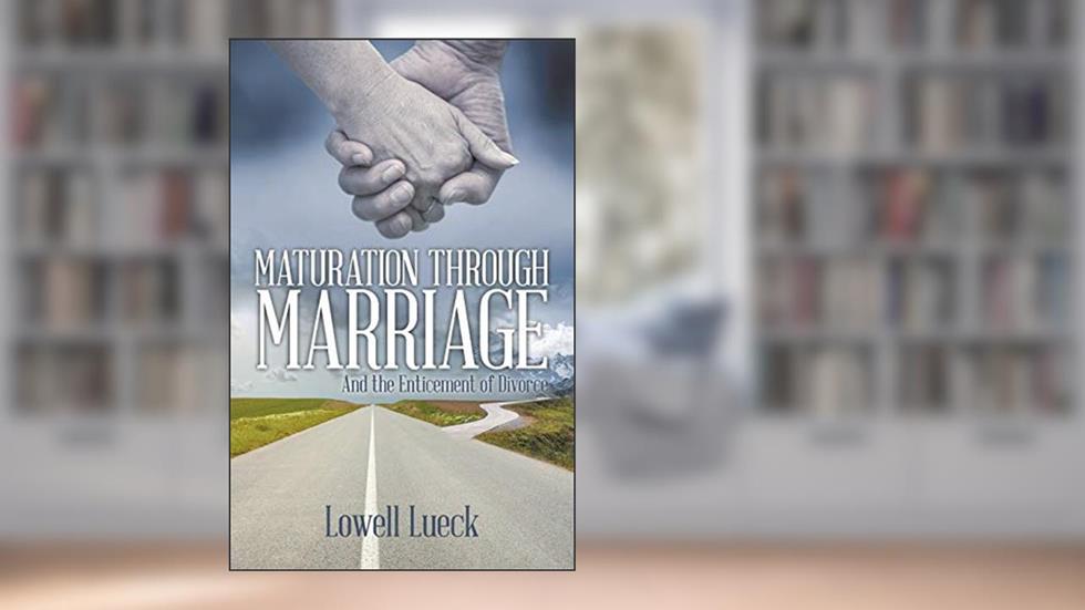 Maturation through Marriage: And the Enticement of Divorce, written by Lowell Lueck