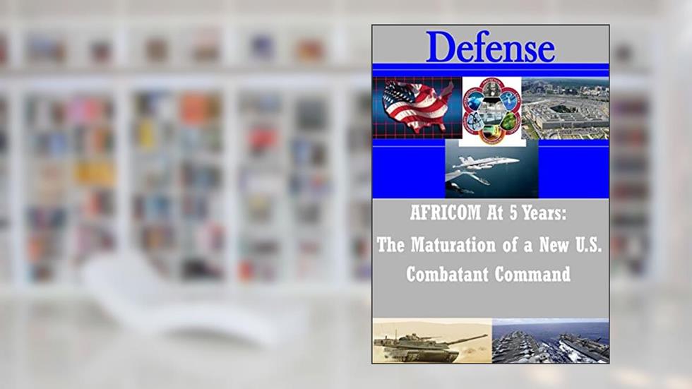 AFRICOM At 5 Years: The Maturation of a New U.S. Combatant Command (Defense), written by U.S. Department of Defense