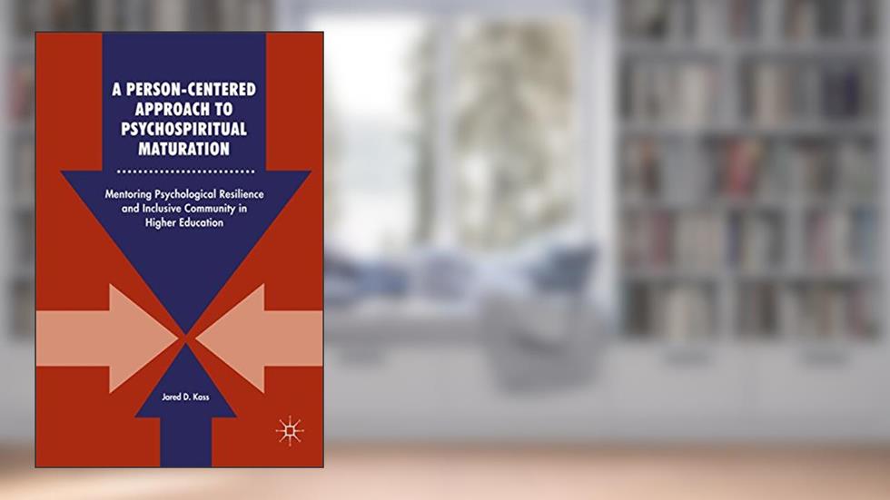 A Person-Centered Approach to Psychospiritual Maturation: Mentoring Psychological Resilience and Inclusive Community in Higher Education, written by Jared D. Kass