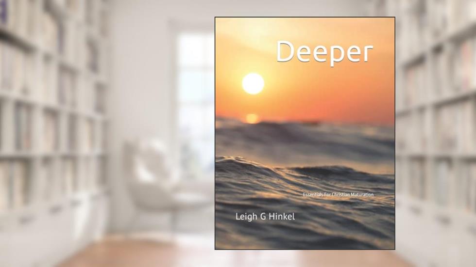Deeper: Essentials For Christian Maturation, written by Leigh G Hinkel