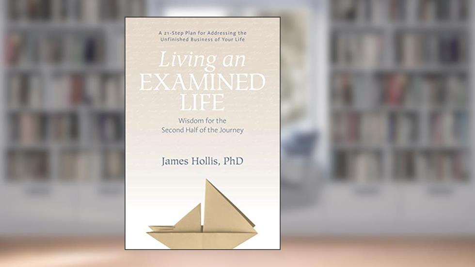 Living an Examined Life: Wisdom for the Second Half of the Journey, written by James Hollis