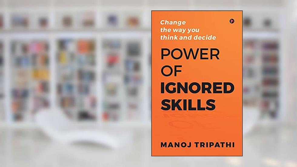 Power of Ignored Skills: Change the way you think and decide, written by Manoj Tripathi