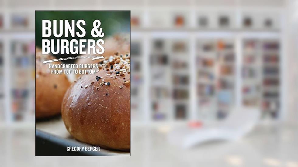 Buns & Burgers: Handcrafted Burgers from Top to Bottom, written by Gregory Berger