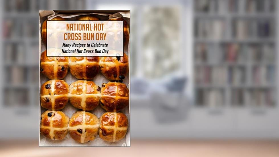 National Hot Cross Bun Day: Many Recipes to Celebrate National Hot Cross Bun Day: How to Celebrate National Hot Cross Bun Day, written by Mr DAUGHTRY ANN