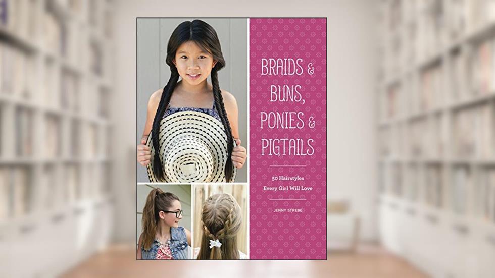 Braids & Buns, Ponies & Pigtails: 50 Hairstyles Every Girl Will Love, written by Jenny Strebe
