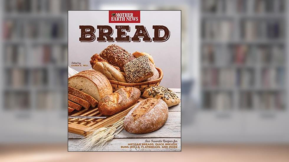 Bread by Mother Earth News: Our Favorite Recipes for Artisan Breads, Quick Breads, Buns, Rolls, Flatbreads, and More, written by Mother Earth News