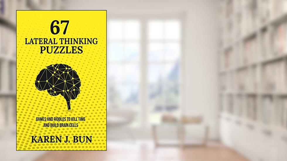67 Lateral Thinking Puzzles: Games And Riddles To Kill Time And Build Brain Cells, written by Karen J. Bun