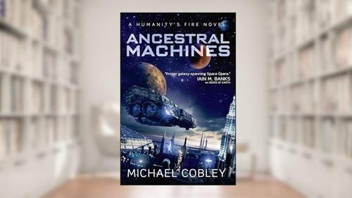 Cover from Ancestral Machines: A Humanity's Fire Novel, written by Michael Cobley