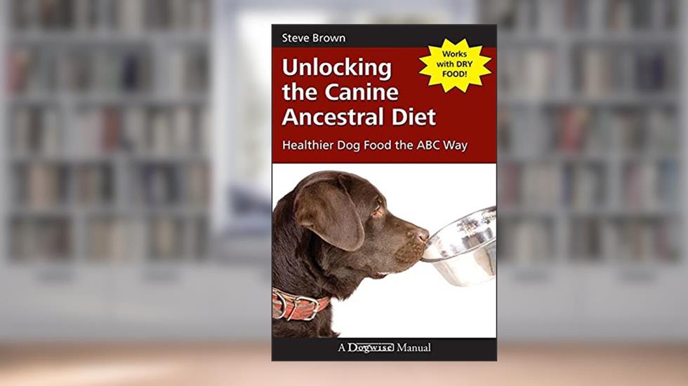 Unlocking the Canine Ancestral Diet: Healthier Dog Food the ABC Way, written by Steve Brown