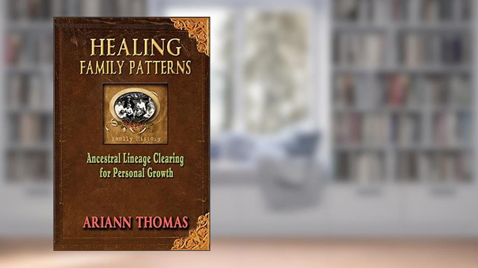 Healing Family Patterns: Ancestral Lineage Clearing for Personal Growth, written by Ariann Thomas