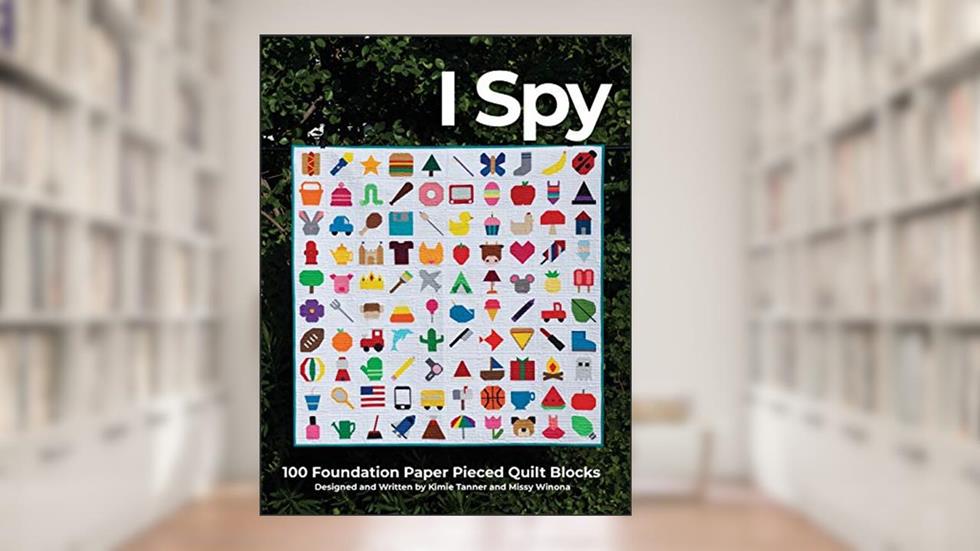 I Spy 100 Foundation Paper Pieced Quilt Blocks, written by Kimie Tanner; Missy Winona