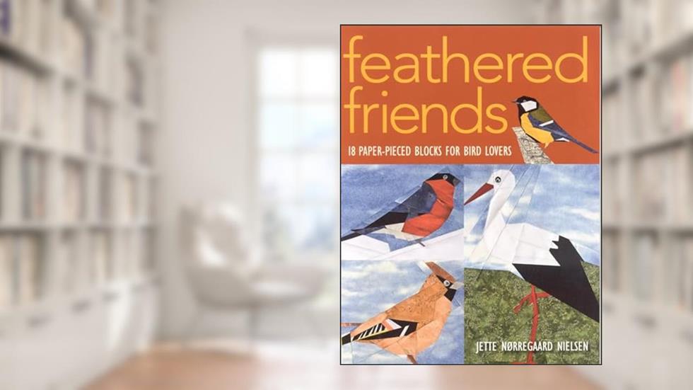 Feathered Friends: 18 Paper-Pieced Blocks for Bird Lovers, written by Jette Norregaard Nielsen