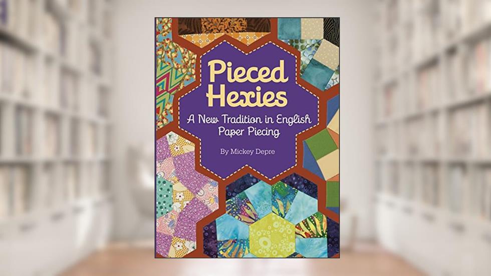 Pieced Hexies: A New Tradition in English Paper Piecing, written by Mickey Depre