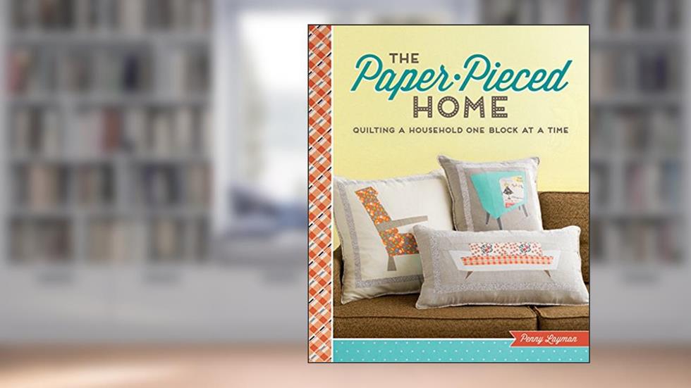 The Paper-Pieced Home: Quilting a Household One Block at a Time, written by Penny Layman