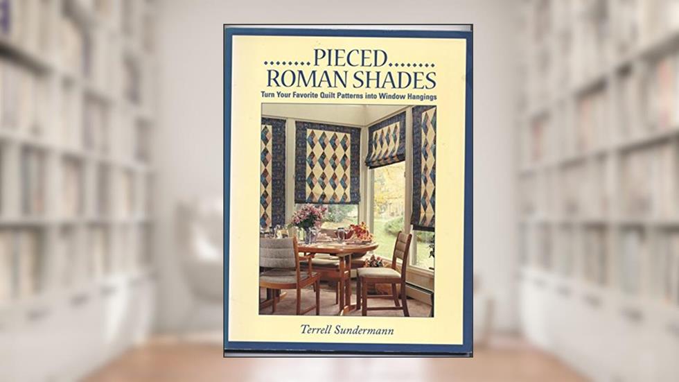 Pieced Roman Shades: Turn Your Favorite Quilt Patterns into Window Hangings, written by Terrell Sundermann