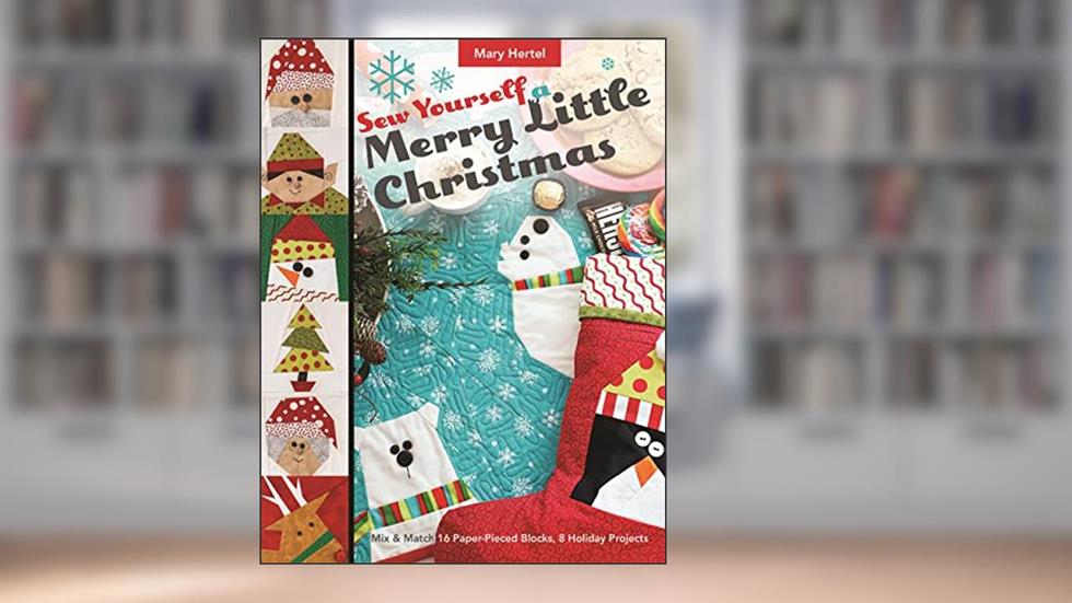 Sew Yourself a Merry Little Christmas: Mix & Match 16 Paper-Pieced Blocks, 8 Holiday Projects, written by Mary Hertel