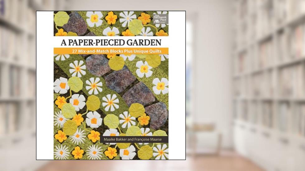 A Paper-Pieced Garden: 27 Mix-and-Match Blocks Plus Unique Quilts, written by Maaike Bakker; Francoise Maarse
