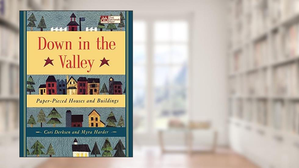 Down in the Valley: Paper-Pieced Houses and Buildings, written by Cori Derksen; Myra Harder