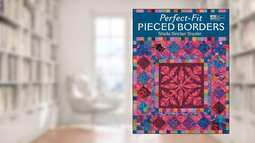Perfect-Fit Pieced Borders, written by Sheila Sinclair Snyder