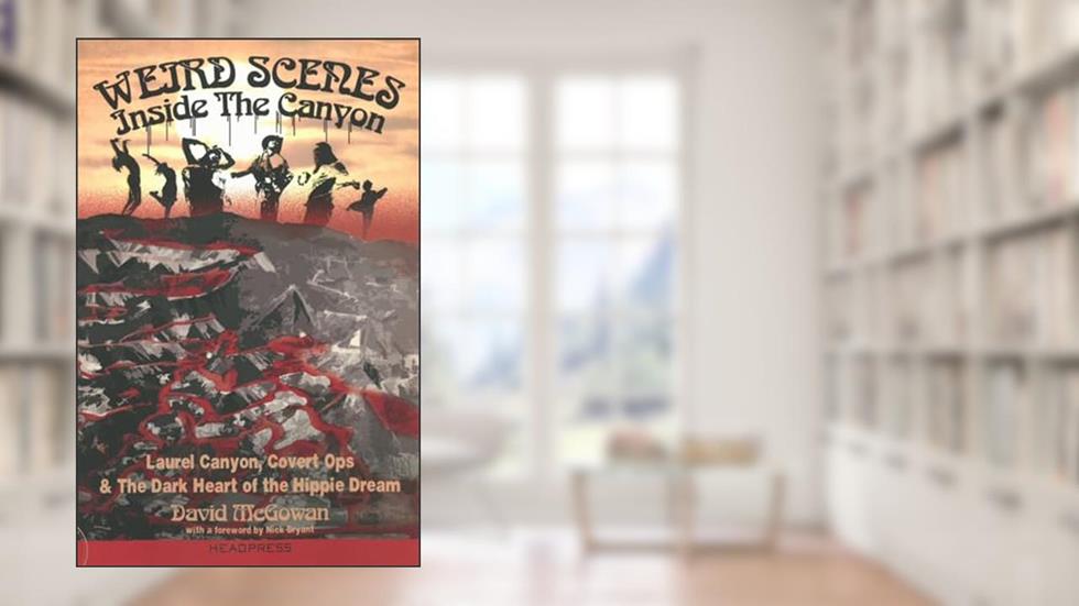 Weird Scenes Inside the Canyon: Laurel Canyon, Covert Ops & the Dark Heart of the Hippie Dream, written by David McGowan