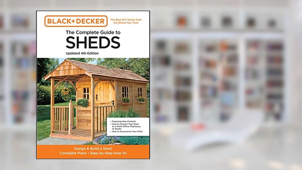 The Complete Guide to Sheds Updated 4th Edition: Design and Build a Shed: Complete Plans, Step-by-Step How-To (Black & Decker), written by Editors of Cool Springs Press