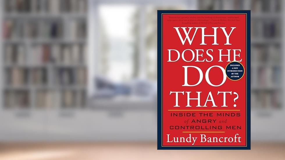 Why Does He Do That?: Inside the Minds of Angry and Controlling Men, written by Lundy Bancroft