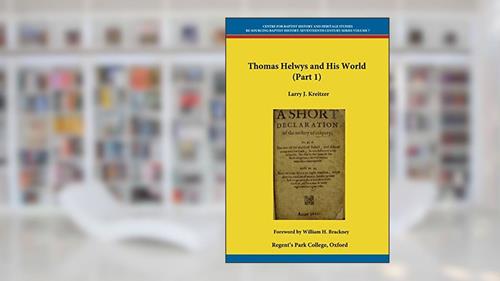 Cover from Thomas Helwys and His World (Part 1) (Centre for Baptist History and Heritage - Re-Sourcing the Seventeenth Century Series), written by Larry J. Kreitzer