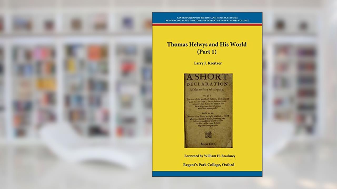 Thomas Helwys and His World (Part 1) (Centre for Baptist History and Heritage - Re-Sourcing the Seventeenth Century Series), written by Larry J. Kreitzer