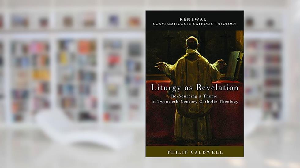 Liturgy as Revelation: Re-Sourcing a Theme in Twentieth-Century Catholic Theology (Renewal: Conversations in Catholic Theology), written by Lewis Ayres