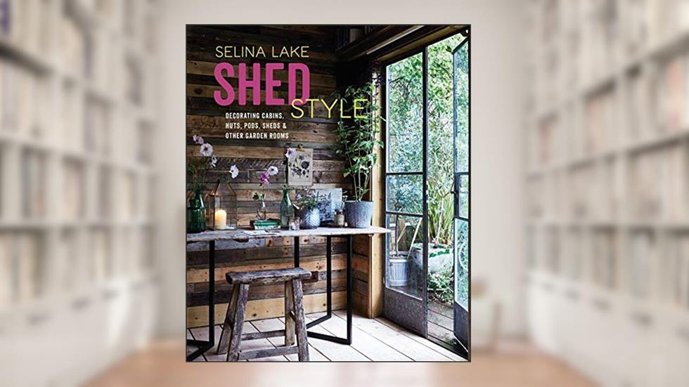 Shed Style: Decorating cabins, huts, pods, sheds & other garden rooms, written by Selina Lake