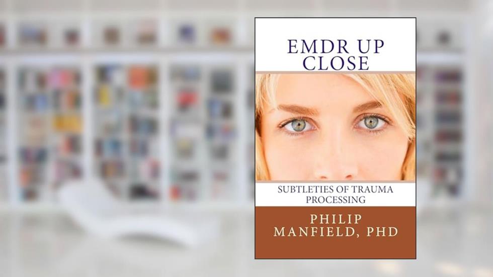 EMDR Up Close: Subtleties of Trauma Processing, written by Dr. Philip Manfield