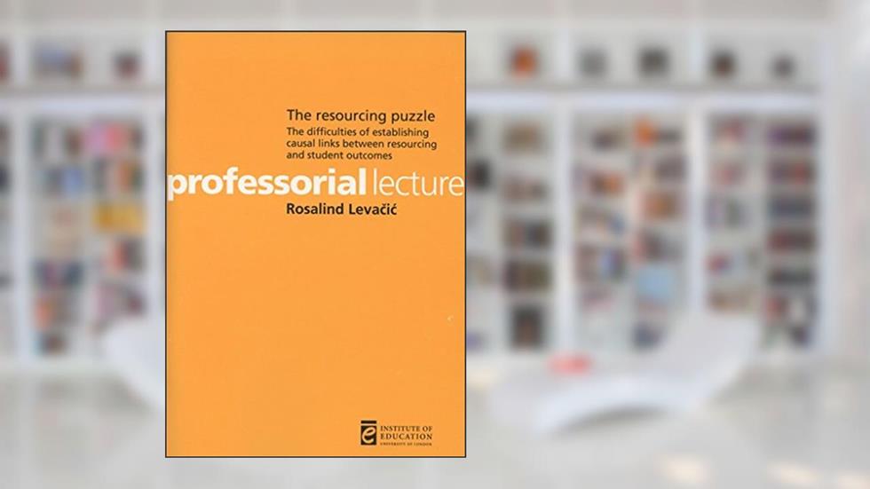 The Resourcing Puzzle: The Difficulties of Establishing Causal Links Between Resourcing and Student Outcomes (Professorial Lectures), written by Ros Levacic